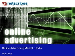 Online Advertising Market – India 
May 2012
 