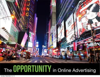 The            Opportunity in Online Advertising
Sunday, December 16, 12
 