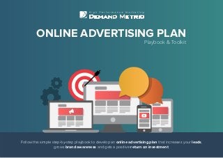 Follow this simple step-by-step playbook to develop an online advertising plan that increases your leads,
grows brand awareness and gets a positive return on investment.
ONLINE ADVERTISING PLAN
Playbook & Toolkit
 