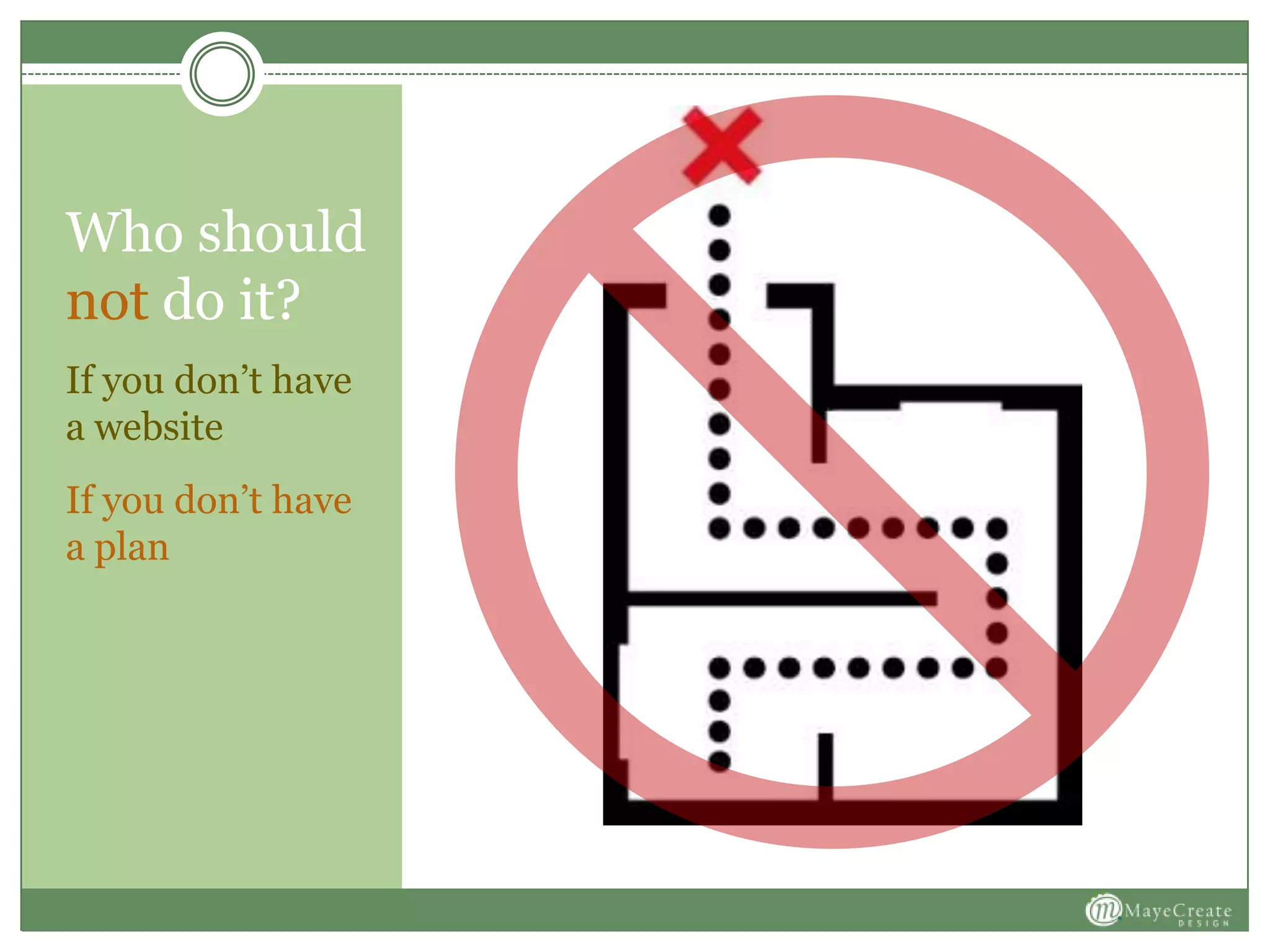 Who should
not do it?
If you don’t have
a website
If you don’t have
a plan
 