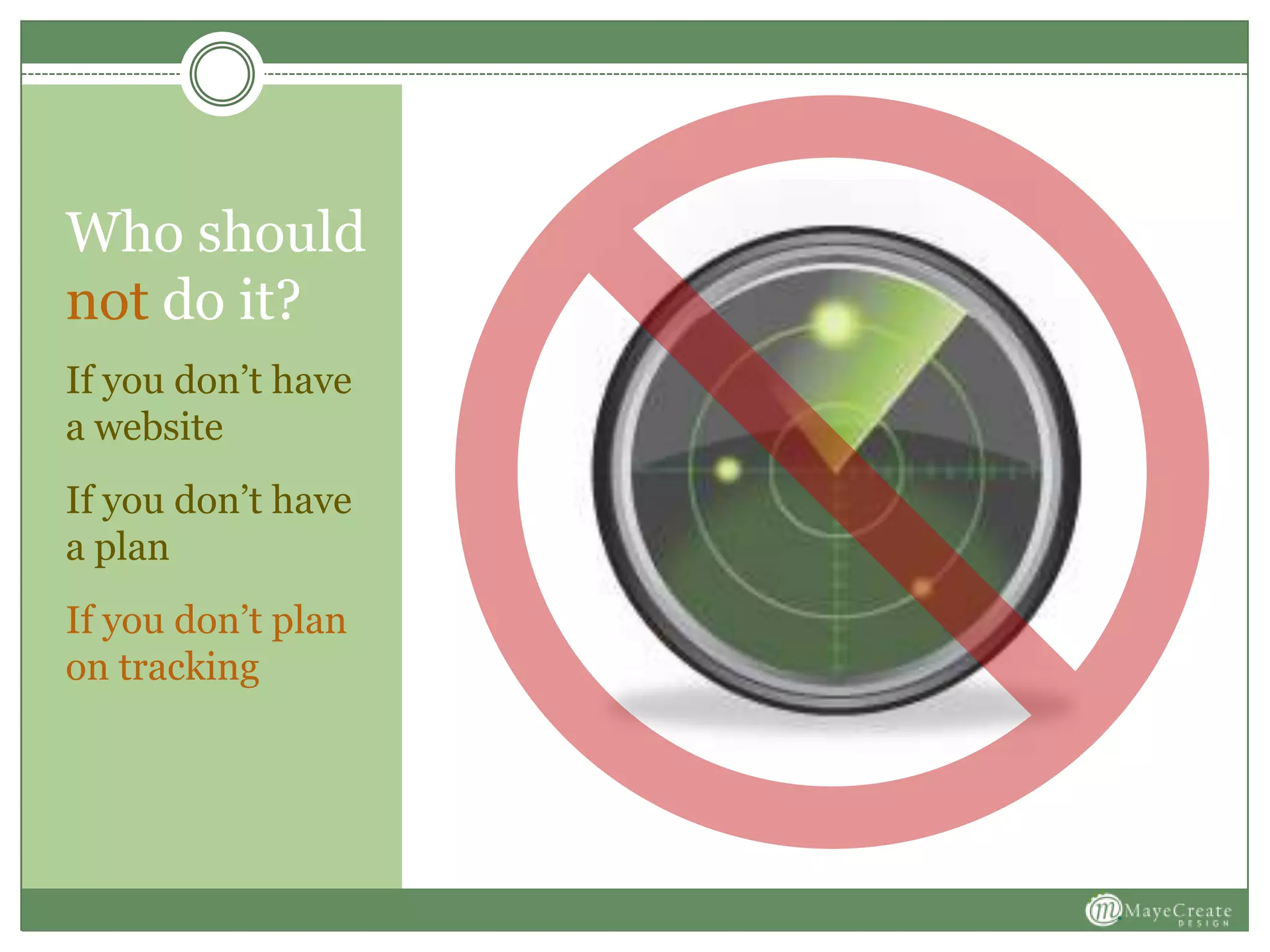 Who should
not do it?
If you don’t have
a website
If you don’t have
a plan
If you don’t plan
on tracking
 