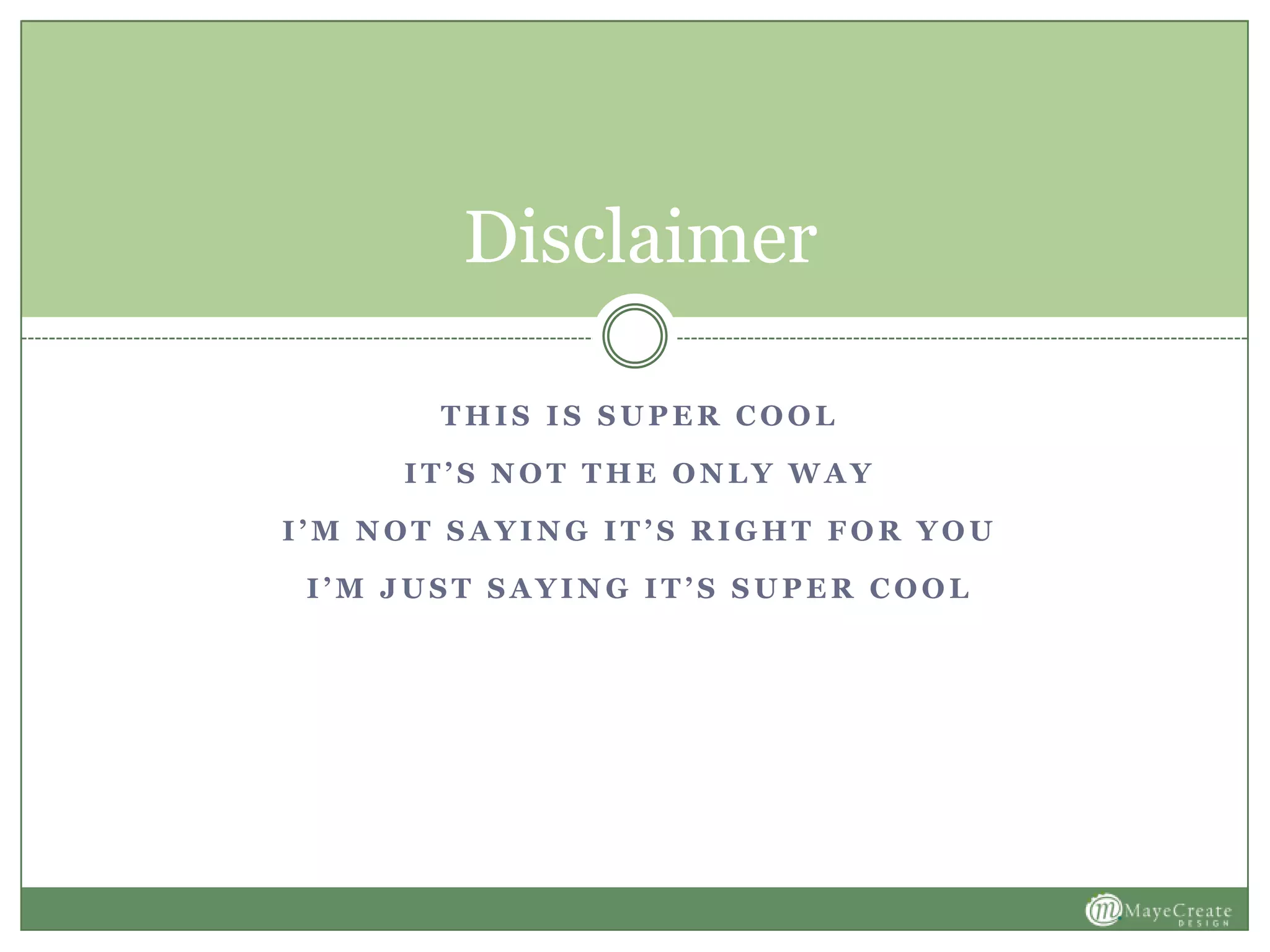 T H I S I S S U P E R C O O L
I T ’ S N O T T H E O N L Y W A Y
I ’ M N O T S A Y I N G I T ’ S R I G H T F O R Y O U
I ’ M J U S T S A Y I N G I T ’ S S U P E R C O O L
Disclaimer
 