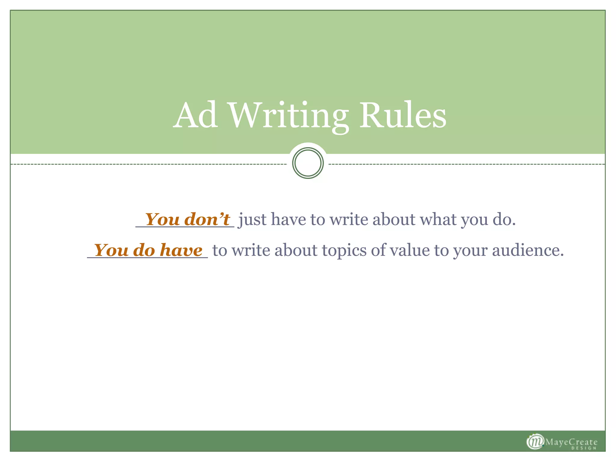 Ad Writing Rules
_________ just have to write about what you do.
___________ to write about topics of value to your audience.
You don’t
You do have
 