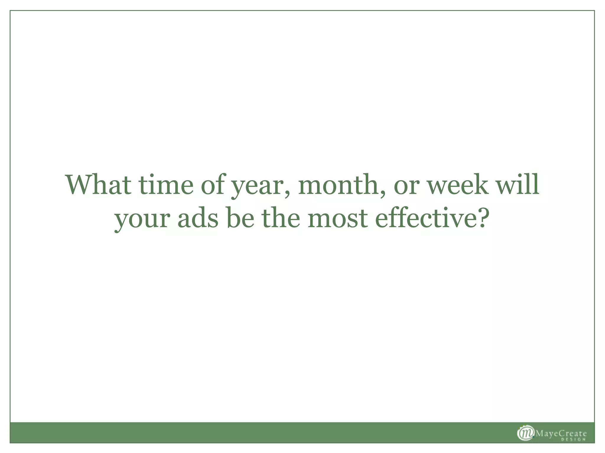 What time of year, month, or week will
your ads be the most effective?
 