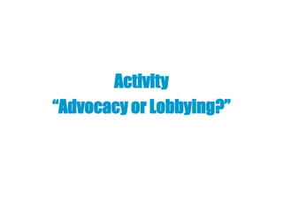 Activity
“Advocacy or Lobbying?”
 