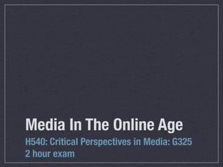 Media In The Online Age
H540: Critical Perspectives in Media: G325
2 hour exam
 