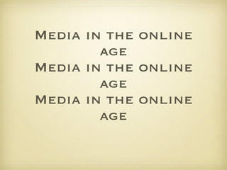 Media in the online age Media in the online age Media in the online age 