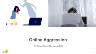 Online Aggression
Dr.Suresh Kumar Murugesan PhD
Yellow
Pond
 