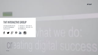 © twt.de
TWTINTERACTIVEGROUP
Corneliusstraße 20-22
D-40215 Düsseldorf
www.twt.de
T +49 (0) 211- 601 601-0
F +49 (0) 211- 601 601-19
M info@twt.de