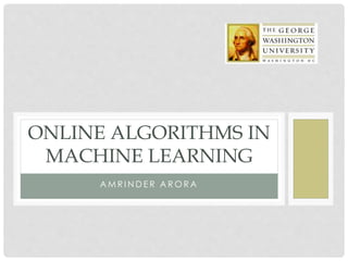 A M R I N D E R A R O R A
ONLINE ALGORITHMS IN
MACHINE LEARNING
 