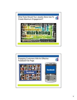 What Tools Should Your Jewelry Store Use To
Create Maximum Engagement?




Engaging Customers With An Effective
Facebook Fan Page




                                              8
 