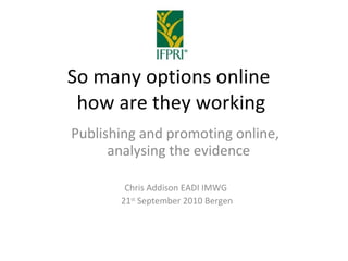 So many options online  how are they working Publishing and promoting online,   analysing the evidence Chris Addison EADI IMWG  21 st  September 2010 Bergen 