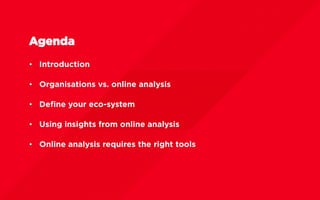 Agenda
•  Introduction
•  Organisations vs. online analysis
•  Deﬁne your eco-system
•  Using insights from online analysi...