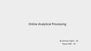 Online Analytical Processing
By Samraiz Tejani – 30
Pawan Patil - 24
 