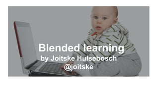 Blended learning
by Joitske Hulsebosch
@joitske
 
