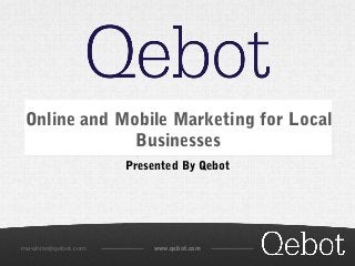 Online and Mobile Marketing for Local 
Businesses 
Presented By Qebot 
mawhite@qebot.com www.qebot.com 
 