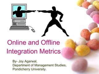 Online and Offline Integration Metrics By- Joy Agarwal, Department of Management Studies, Pondicherry University. 