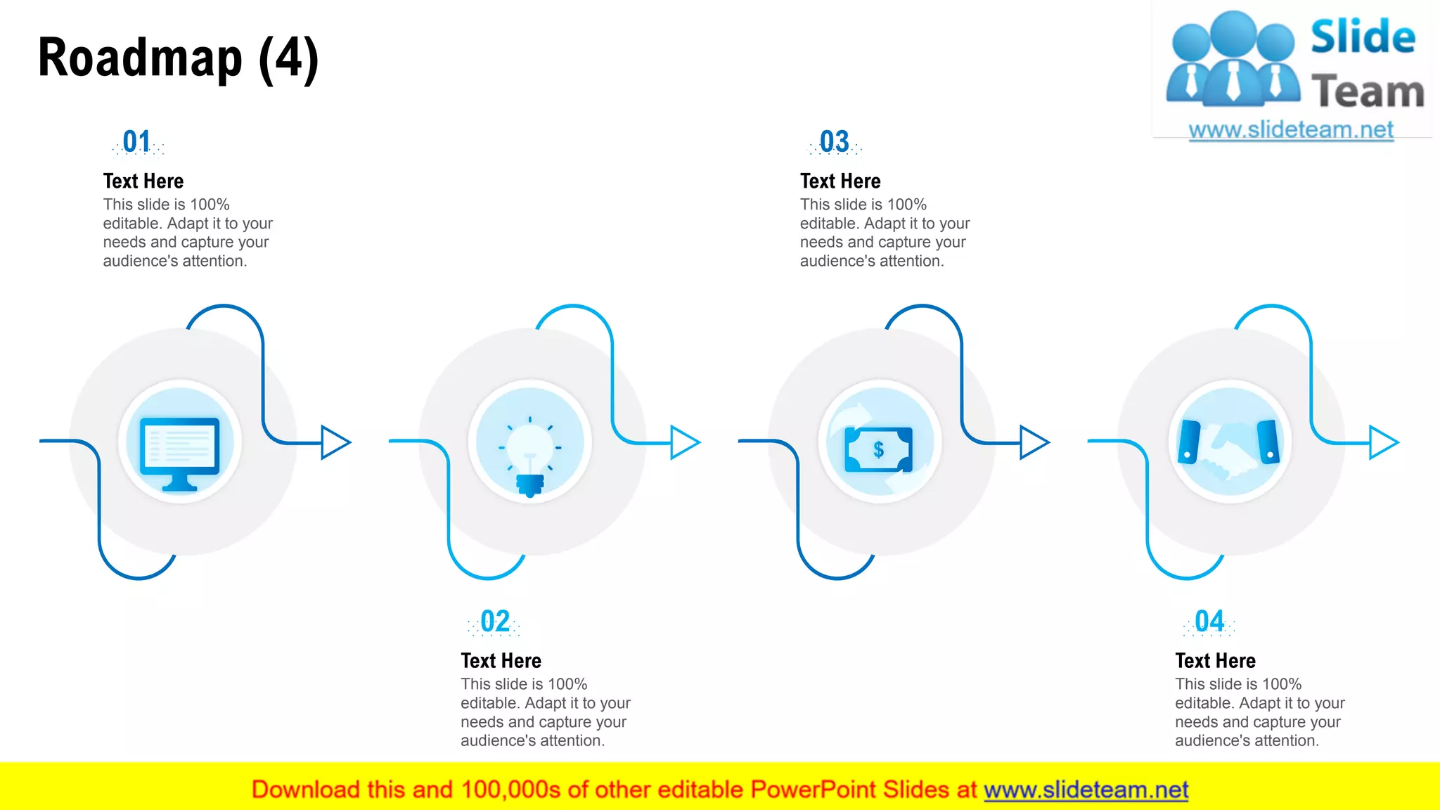 Roadmap (4)
35
Text Here
This slide is 100%
editable. Adapt it to your
needs and capture your
audience's attention.
01
Text Here
This slide is 100%
editable. Adapt it to your
needs and capture your
audience's attention.
03
Text Here
This slide is 100%
editable. Adapt it to your
needs and capture your
audience's attention.
02
Text Here
This slide is 100%
editable. Adapt it to your
needs and capture your
audience's attention.
04
 