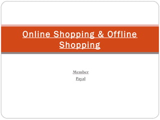 Member
Payal
Online Shopping & Offline
Shopping
 