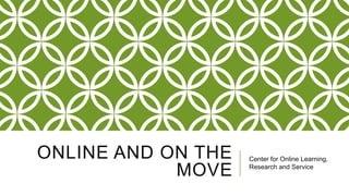 ONLINE AND ON THE
MOVE

Center for Online Learning,
Research and Service

 