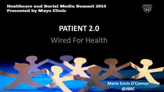 PATIENT 2.0
Wired For Health
Patient 2.o
Marie Ennis-O’Connor
@JBBC
Marie Ennis O’Connor
@JBBC
 