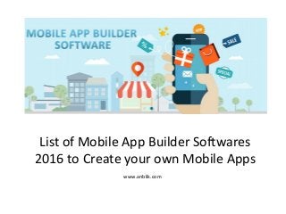 List of Mobile App Builder Softwares 
2016 to Create your own Mobile Apps
www.anblik.com
 