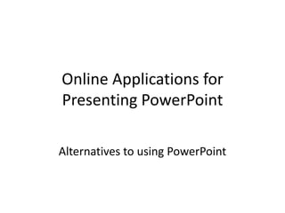 Online Applications for
Presenting PowerPoint

Alternatives to using PowerPoint
 