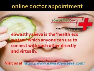 Visit us at https://www.eswasthyaseva.com/
eSwasthyaSeva is the ‘health eco
system’ which anyone can use to
connect with each other directly
and virtually.
 