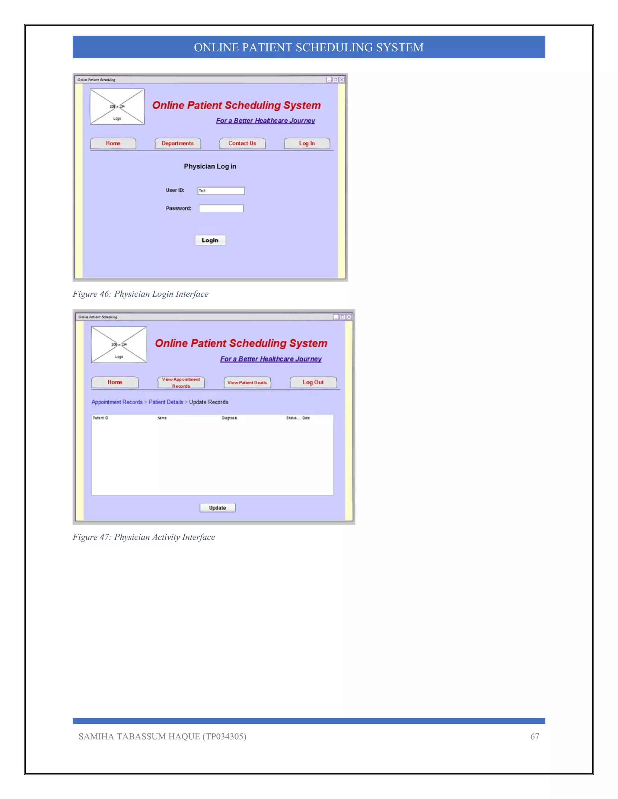 SAMIHA TABASSUM HAQUE (TP034305) 67
ONLINE PATIENT SCHEDULING SYSTEM
Figure 46: Physician Login Interface
Figure 47: Physician Activity Interface
 
