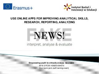 USE ONLINE APPS FOR IMPROVING ANALYTICAL SKILLS,
RESEARCH, REPORTING, ANALYZING
Empowering youth to critically analyse fake news
2019-2-RO01-KA205-064070
C1 - Short-term joint staff training event)
 