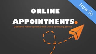 ONLINE APPOINTMENTS. 
Glendale’s Permit Services Center Online Scheduling Service.  