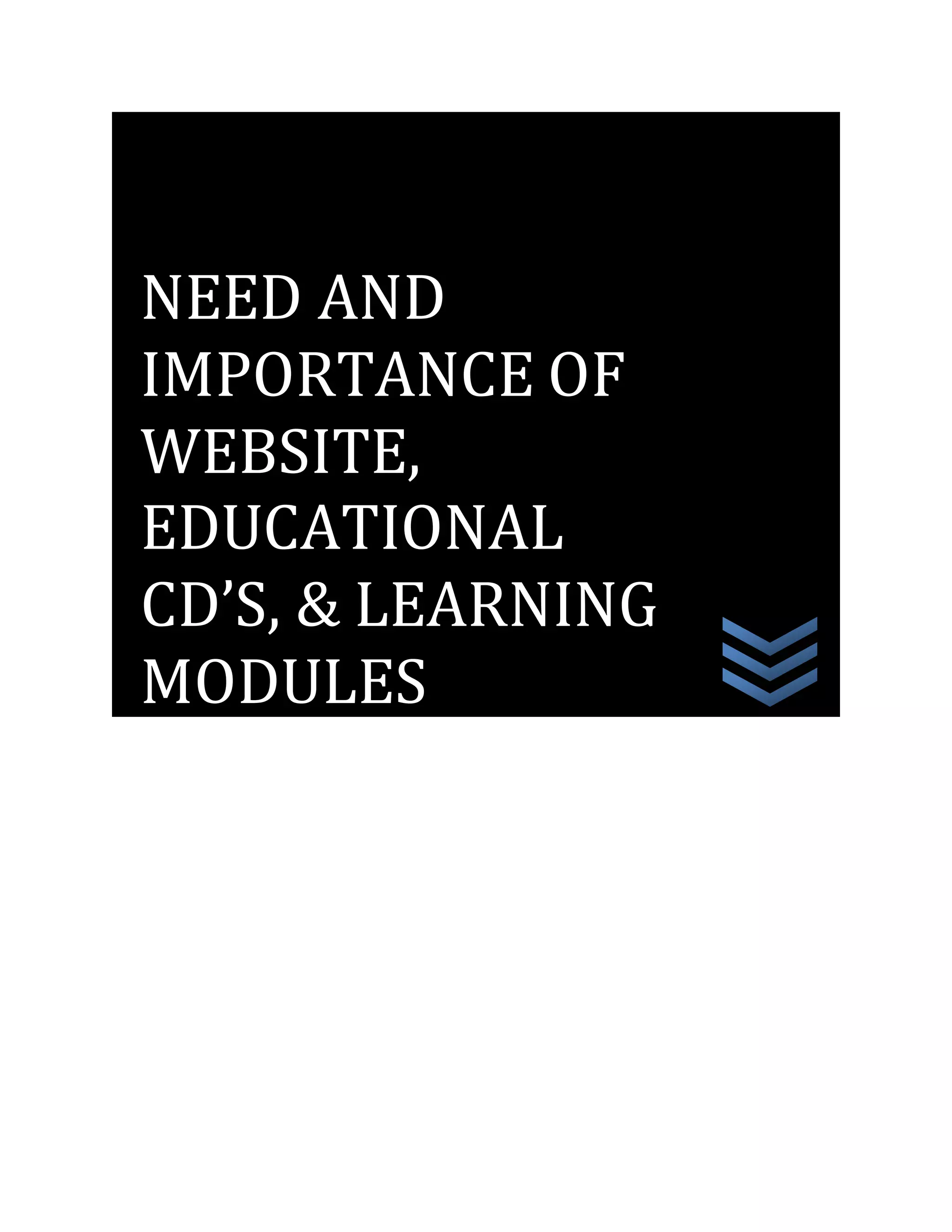 NEED AND
IMPORTANCE OF
WEBSITE,
EDUCATIONAL
CD’S, & LEARNING
MODULES
 