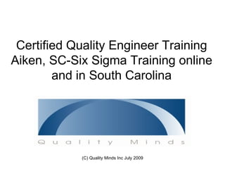 Certified Quality Engineer Training
Aiken, SC-Six Sigma Training online
        and in South Carolina




            (C) Quality Minds Inc July 2009
 