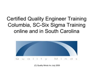 Certified Quality Engineer Training
Columbia, SC-Six Sigma Training
  online and in South Carolina




            (C) Quality Minds Inc July 2009
 