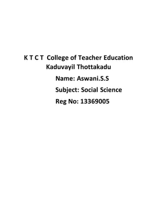 K T C T College of Teacher Education 
Kaduvayil Thottakadu 
Name: Aswani.S.S 
Subject: Social Science 
Reg No: 13369005 
 