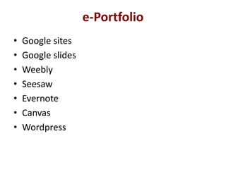 e-Portfolio
• Google sites
• Google slides
• Weebly
• Seesaw
• Evernote
• Canvas
• Wordpress
 