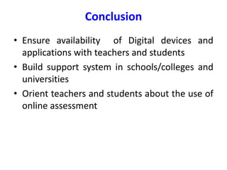 Conclusion
• Ensure availability of Digital devices and
applications with teachers and students
• Build support system in schools/colleges and
universities
• Orient teachers and students about the use of
online assessment
 