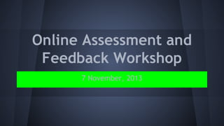 Online Assessment and
Feedback Workshop
7 November, 2013

 