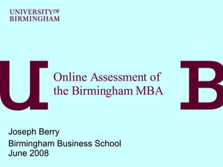 Online Assessment of the Birmingham MBA Joseph Berry Birmingham Business School June 2008 