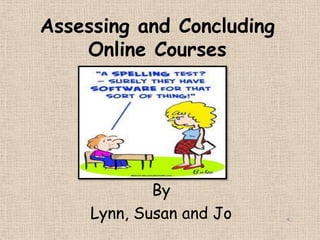 Assessing and Concluding Online Courses By Lynn, Susan and Jo 