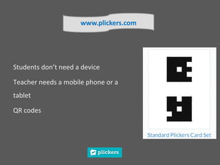 Students don’t need a device
Teacher needs a mobile phone or a
tablet
QR codes
www.plickers.com
 