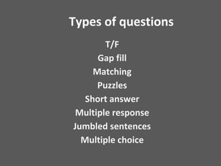 Types of questions
T/F
Gap fill
Matching
Puzzles
Short answer
Multiple response
Jumbled sentences
Multiple choice
 