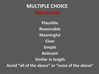MULTIPLE CHOICE
Distractors
Plausible
Reasonable
Meaningful
Clear
Simple
Relevant
Similar in length
Avoid “all of the above” or “none of the above”
 
