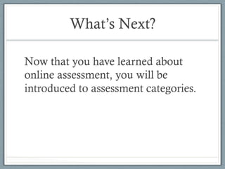 What’s Next?
Now that you have learned about
online assessment, you will be
introduced to assessment categories.
 
