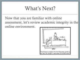 What’s Next?
Now that you are familiar with online
assessment, let’s review academic integrity in the
online environment.
 