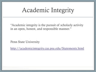 Academic Integrity
“Academic integrity is the pursuit of scholarly activity
in an open, honest, and responsible manner.”
Penn State University
http://academicintegrity.cas.psu.edu/Statements.html
 