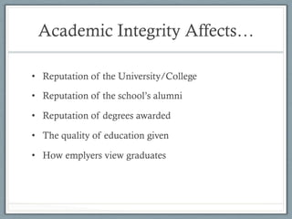 Academic Integrity Affects…
•  Reputation of the University/College
•  Reputation of the school’s alumni
•  Reputation of degrees awarded
•  The quality of education given
•  How emplyers view graduates
 