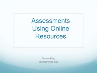 Assessments
Using Online
Resources

Denise King
dking@mnsd.org

 