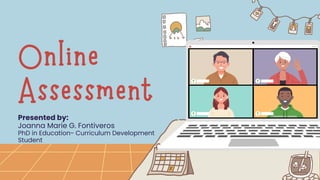 Online
Assessment
Presented by:
Joanna Marie G. Fontiveros
PhD in Education- Curriculum Development
Student
 