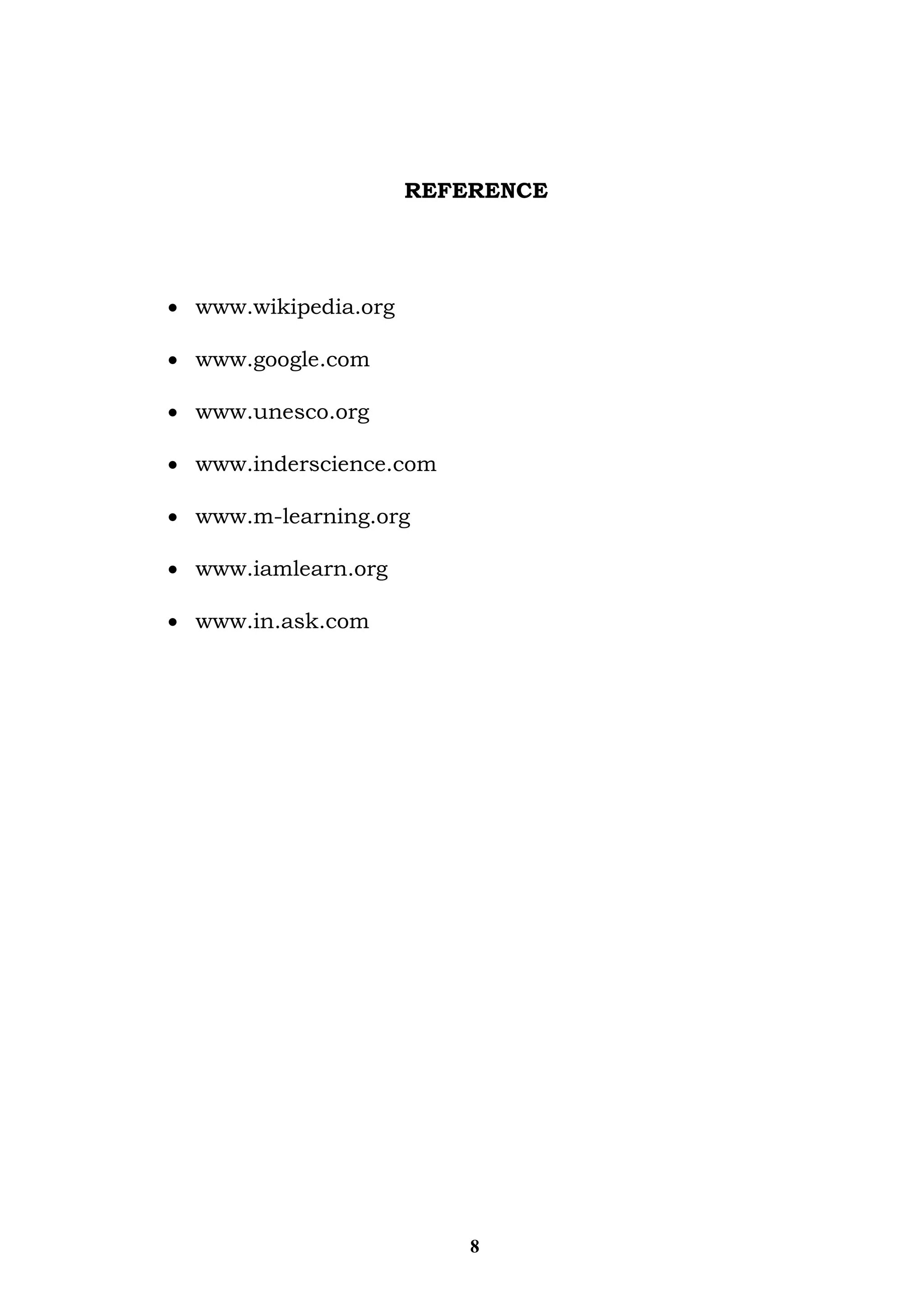 REFERENCE 
 www.wikipedia.org 
 www.google.com 
 www.unesco.org 
 www.inderscience.com 
 www.m-learning.org 
 www.iamlearn.org 
 www.in.ask.com 
8 